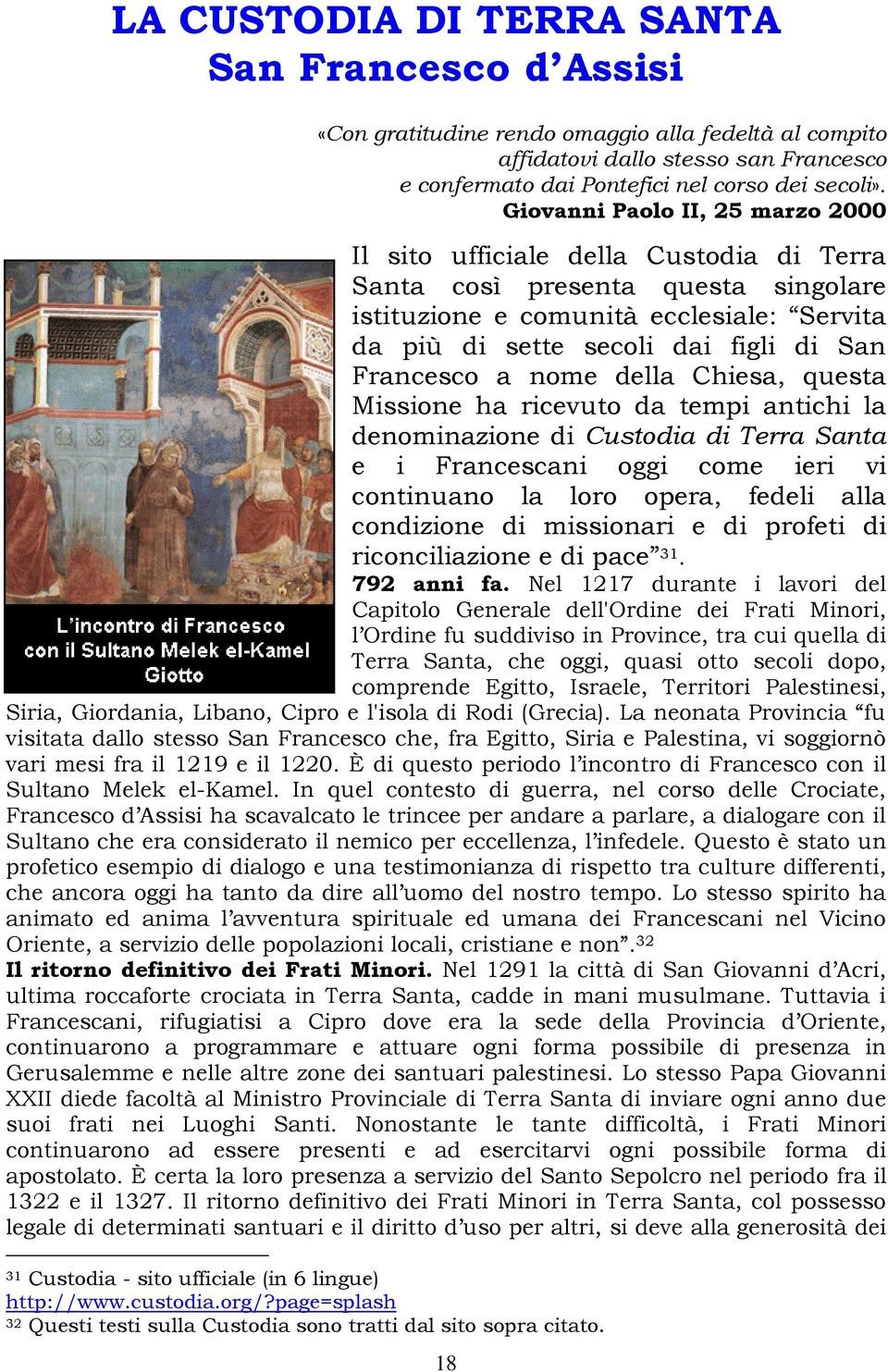 Francesco a nome della Chiesa, questa Missione ha ricevuto da tempi antichi la denominazione di Custodia di Terra Santa e i Francescani oggi come ieri vi continuano la loro opera, fedeli alla