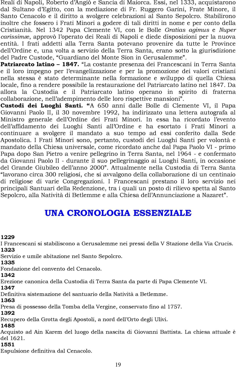 Stabilirono inoltre che fossero i Frati Minori a godere di tali diritti in nome e per conto della Cristianità.