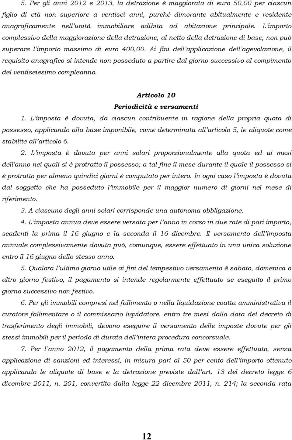 Ai fini dell applicazione dell agevolazione, il requisito anagrafico si intende non posseduto a partire dal giorno successivo al compimento del ventiseiesimo compleanno.