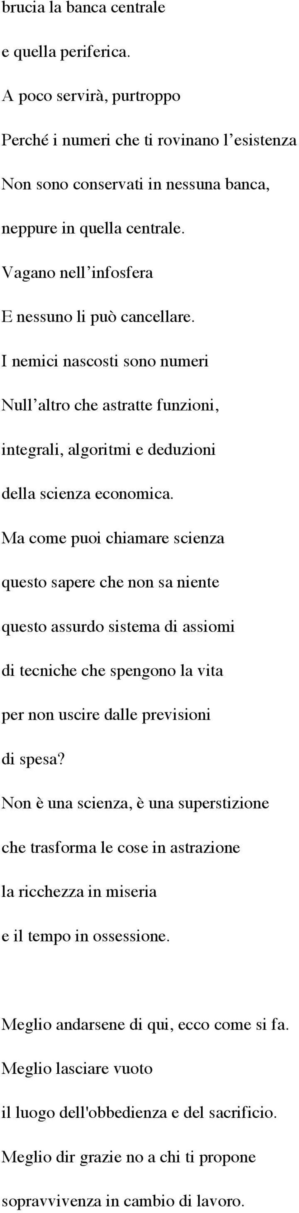 Ma come puoi chiamare scienza questo sapere che non sa niente questo assurdo sistema di assiomi di tecniche che spengono la vita per non uscire dalle previsioni di spesa?