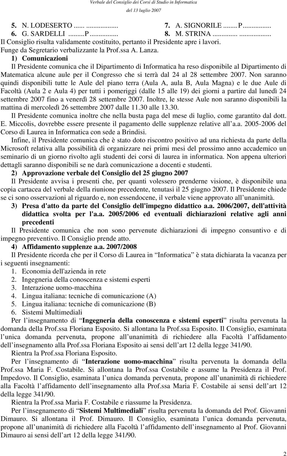 1) Comunicazioni Il Presidente comunica che il Dipartimento di Informatica ha reso disponibile al Dipartimento di Matematica alcune aule per il Congresso che si terrà dal 24 al 28 settembre 2007.