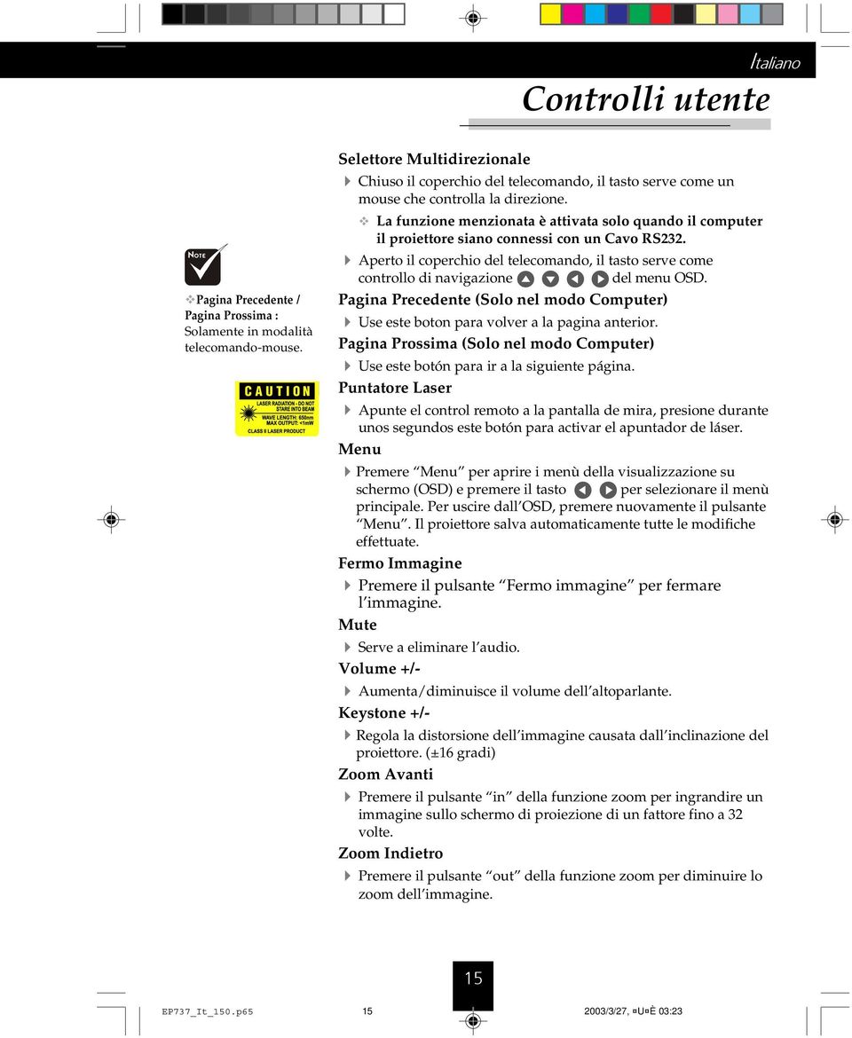 La funzione menzionata è attivata solo quando il computer il proiettore siano connessi con un Cavo RS232.