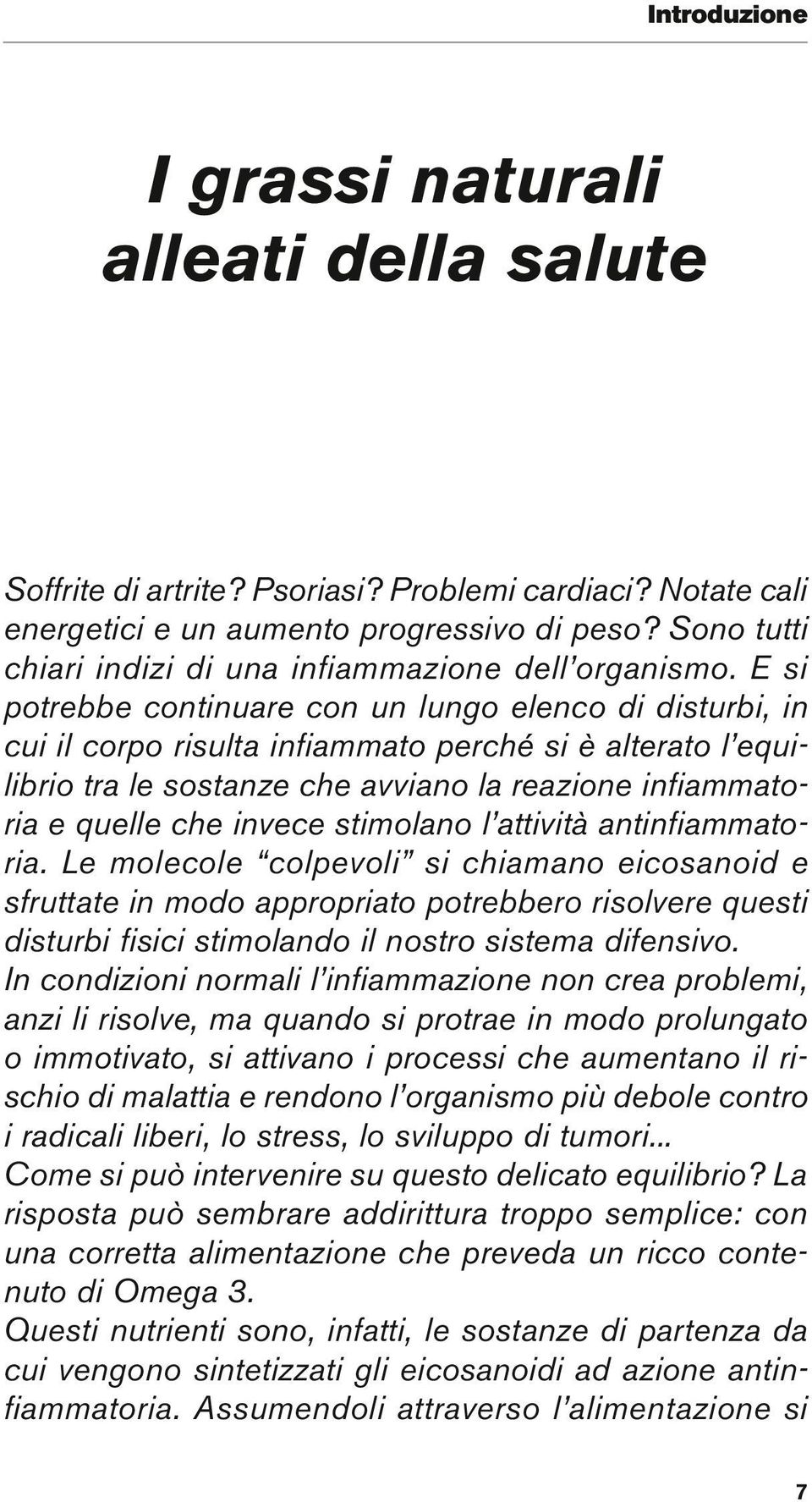 E si potrebbe continuare con un lungo elenco di disturbi, in cui il corpo risulta infi ammato perché si è alterato l equilibrio tra le sostanze che avviano la reazione infi ammatoria e quelle che