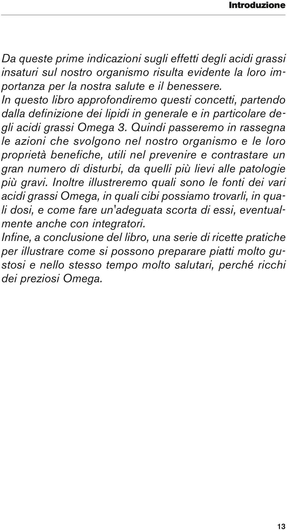 Quindi passeremo in rassegna le azioni che svolgono nel nostro organismo e le loro proprietà benefi che, utili nel prevenire e contrastare un gran numero di disturbi, da quelli più lievi alle