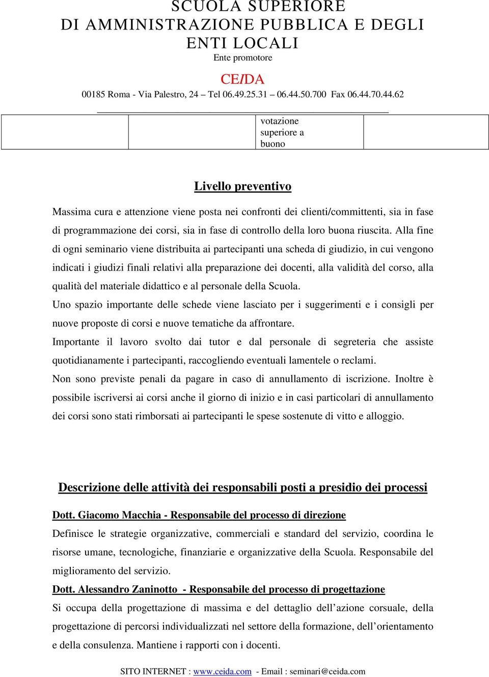 Alla fine di ogni seminario viene distribuita ai partecipanti una scheda di giudizio, in cui vengono indicati i giudizi finali relativi alla preparazione dei docenti, alla validità del corso, alla