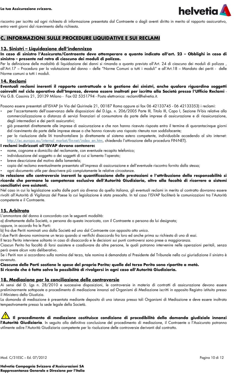 Sinistri Liquidazione dell indennizzo In caso di sinistro l Assicurato/Contraente deve ottemperare a quanto indicato all art.