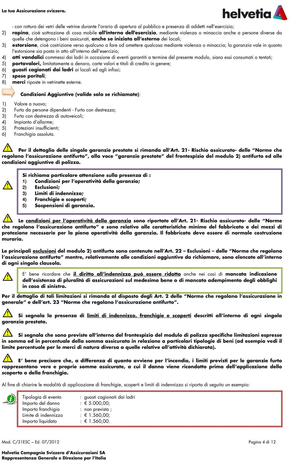 violenza o minaccia anche a persone diverse da quelle che detengono i beni assicurati, anche se iniziata all esterno dei locali; 3) estorsione, cioè costrizione verso qualcuno a fare od omettere