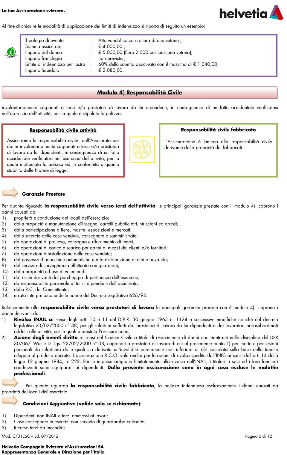 000,00 ; Importo del danno : 5.000,00 (Euro 2.500 per ciascuna vetrina); Importo franchigia : non prevista ; Limite di indennizzo per lastra : 60% della somma assicurata con il massimo di 1.