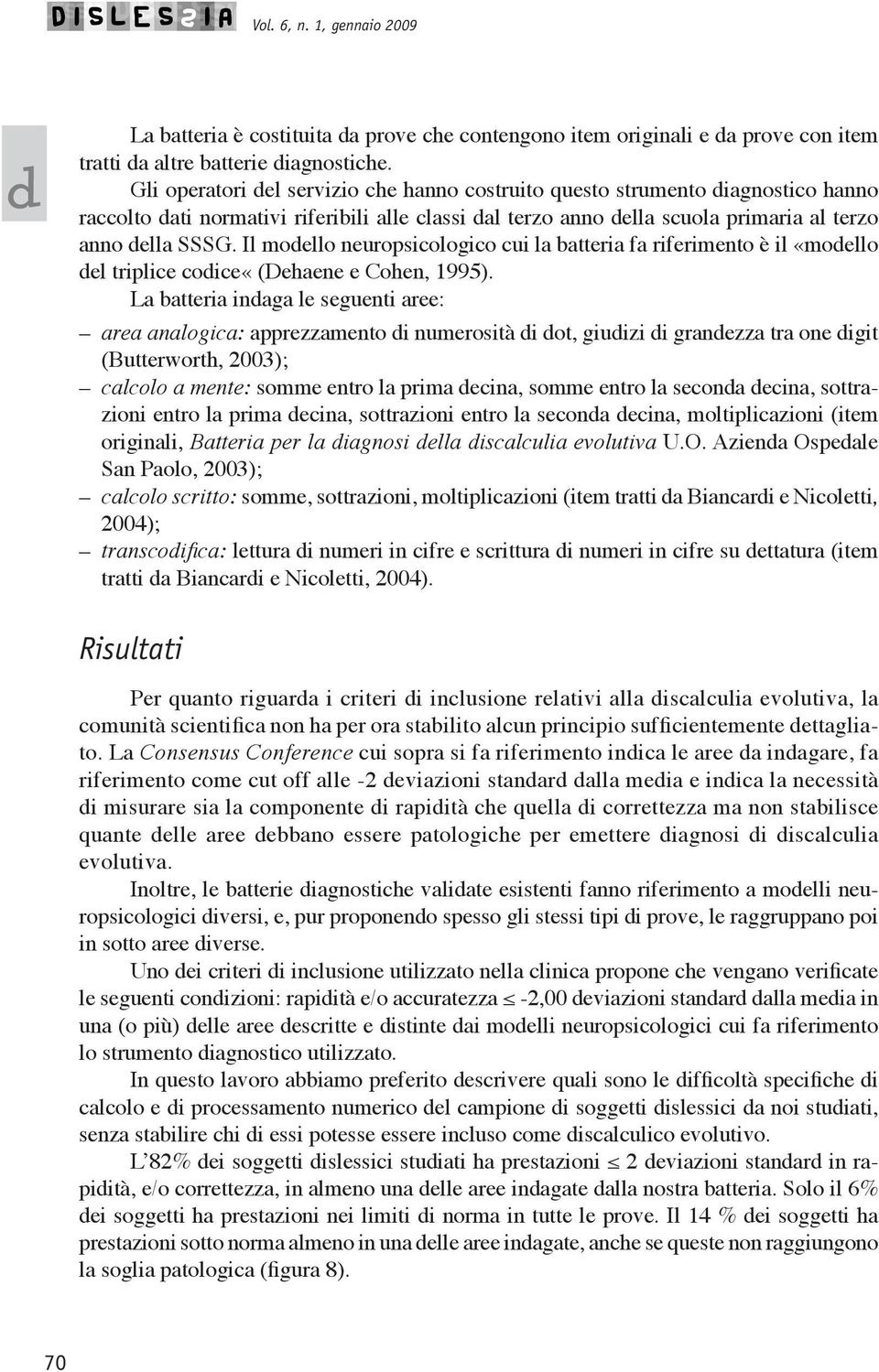 Il moello neuropsicologico cui la batteria fa riferimento è il «moello el triplice coice«(dehaene e Cohen, 1995).