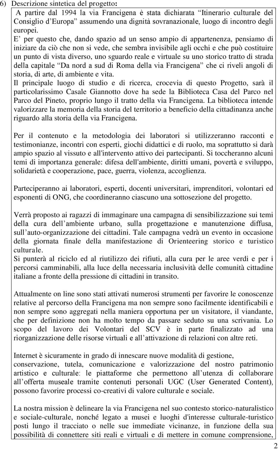 E per questo che, dando spazio ad un senso ampio di appartenenza, pensiamo di iniziare da ciò che non si vede, che sembra invisibile agli occhi e che può costituire un punto di vista diverso, uno