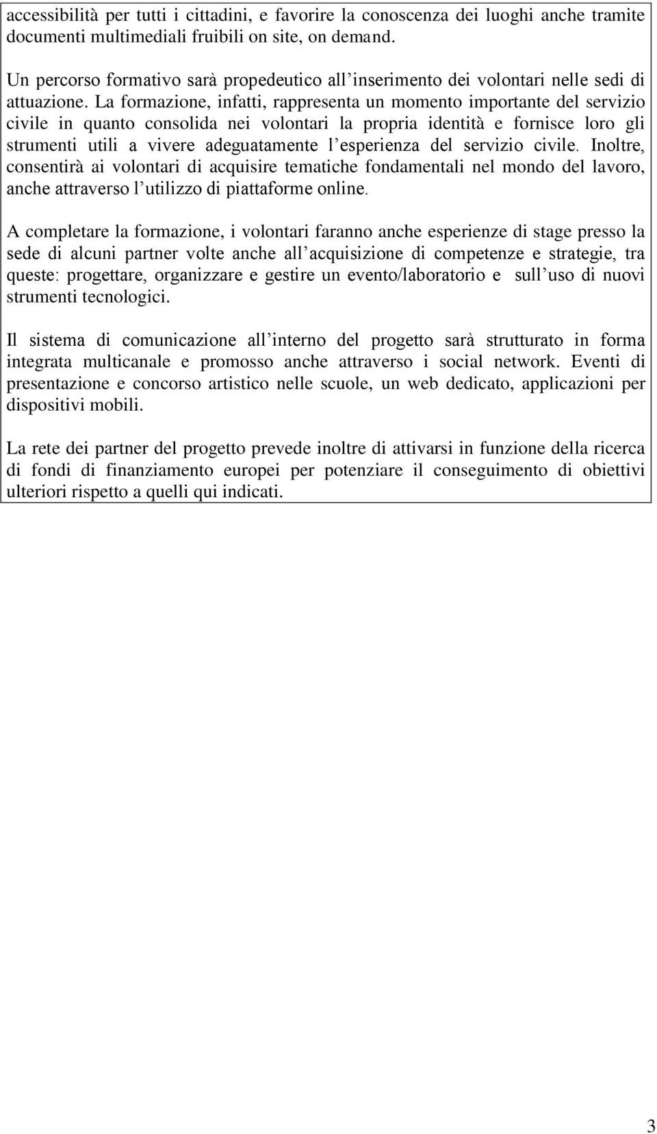 La formazione, infatti, rappresenta un momento importante del servizio civile in quanto consolida nei volontari la propria identità e fornisce loro gli strumenti utili a vivere adeguatamente l