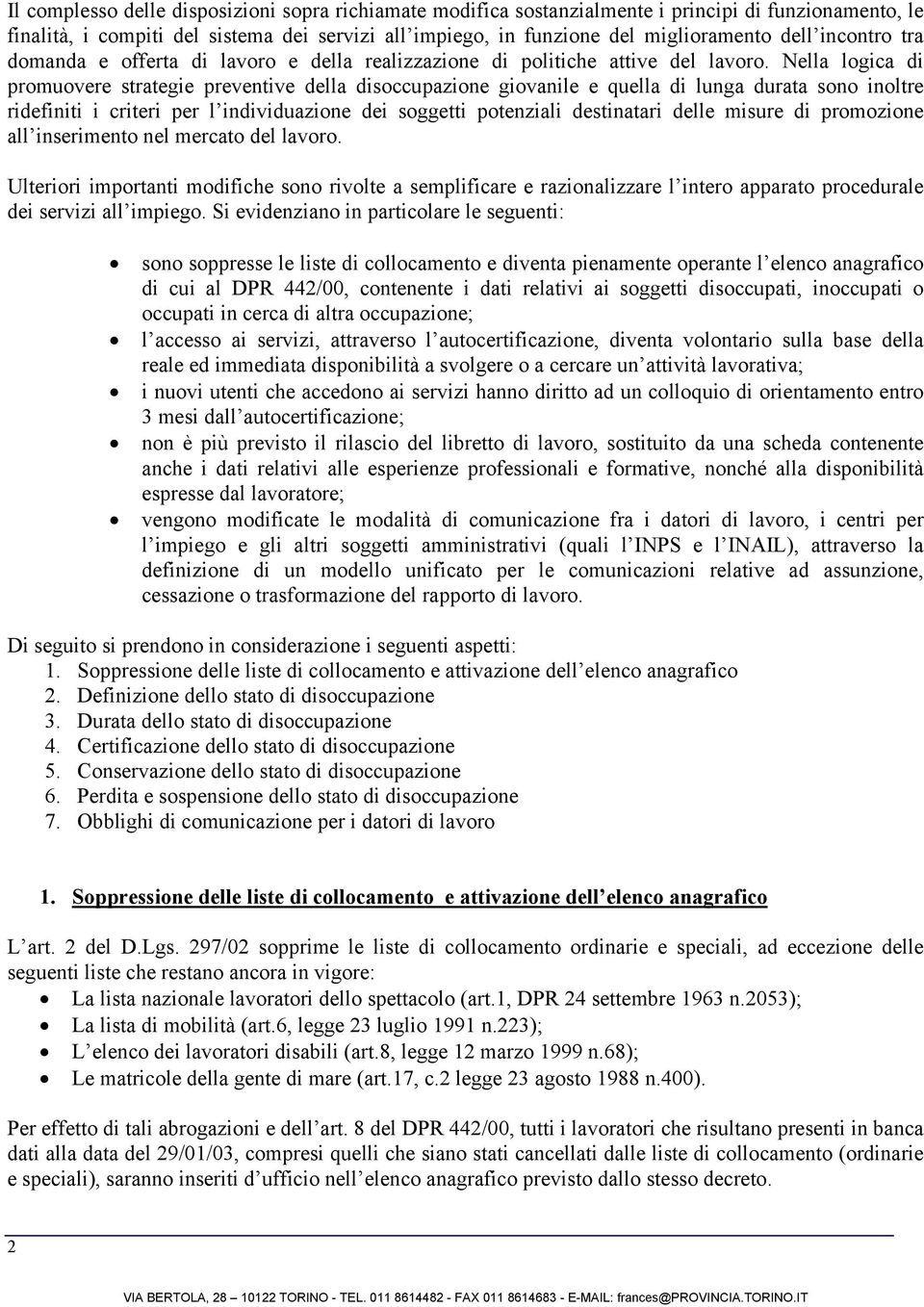 Nella logica di promuovere strategie preventive della disoccupazione giovanile e quella di lunga durata sono inoltre ridefiniti i criteri per l individuazione dei soggetti potenziali destinatari