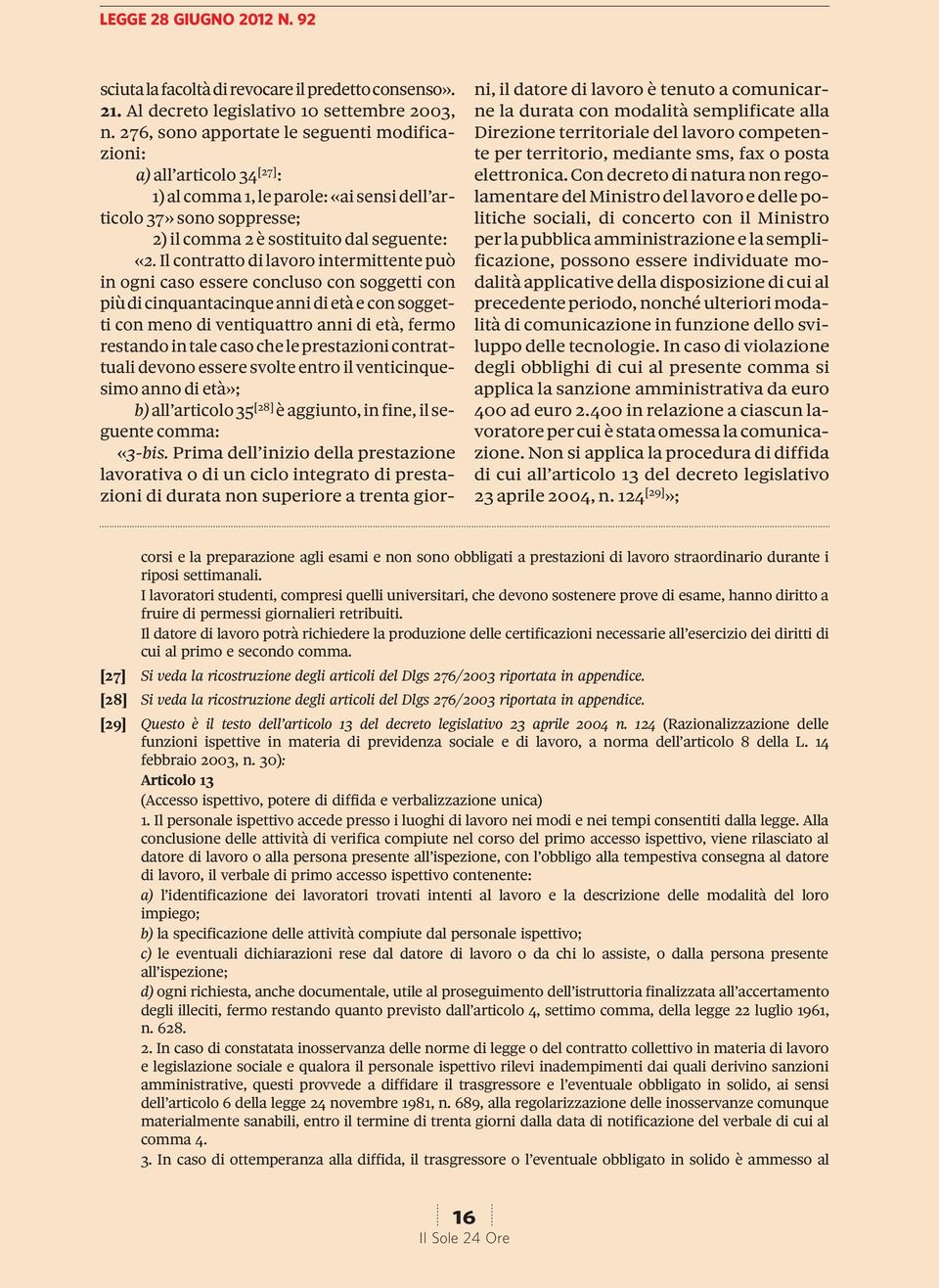 Il contratto di lavoro intermittente può in ogni caso essere concluso con soggetti con più di cinquantacinque anni di età e con soggetti con meno di ventiquattro anni di età, fermo restando in tale