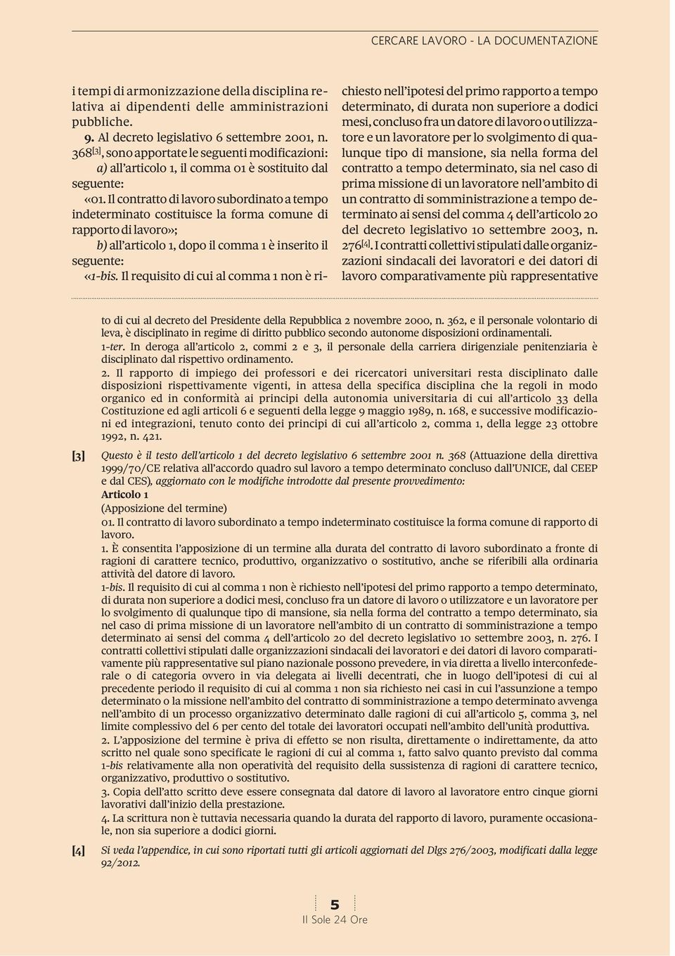 Il contratto di lavoro subordinato a tempo indeterminato costituisce la forma comune di rapporto di lavoro»; b) all articolo 1, dopo il comma 1 è inserito il seguente: «1-bis.