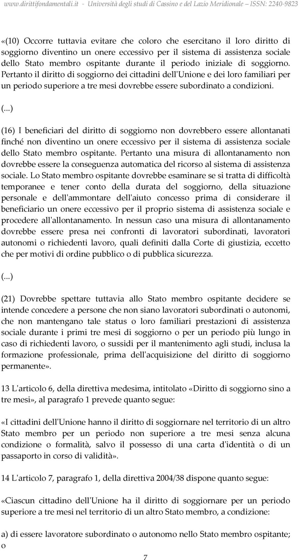 (16) I beneficiari del diritto di soggiorno non dovrebbero essere allontanati finché non diventino un onere eccessivo per il sistema di assistenza sociale dello Stato membro ospitante.