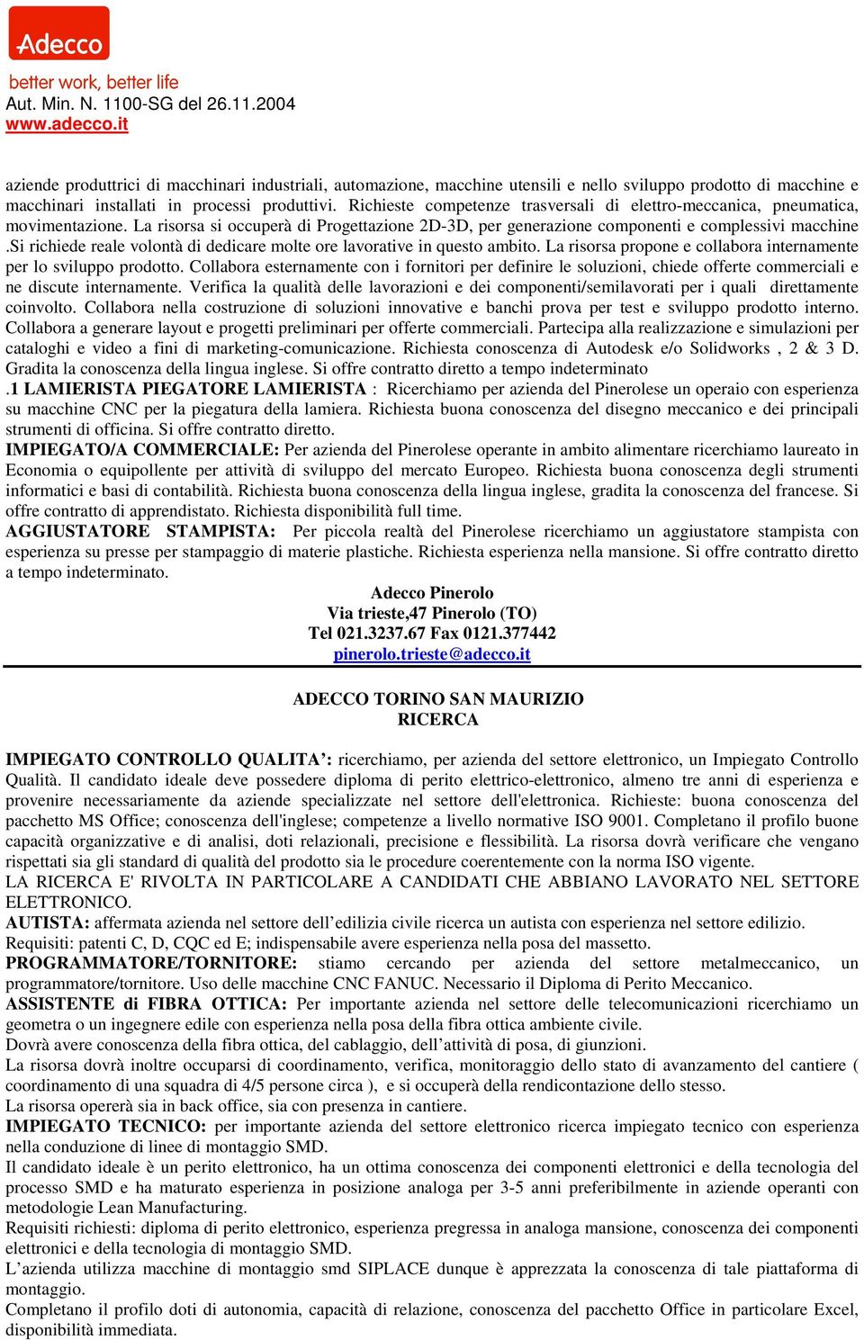 si richiede reale volontà di dedicare molte ore lavorative in questo ambito. La risorsa propone e collabora internamente per lo sviluppo prodotto.