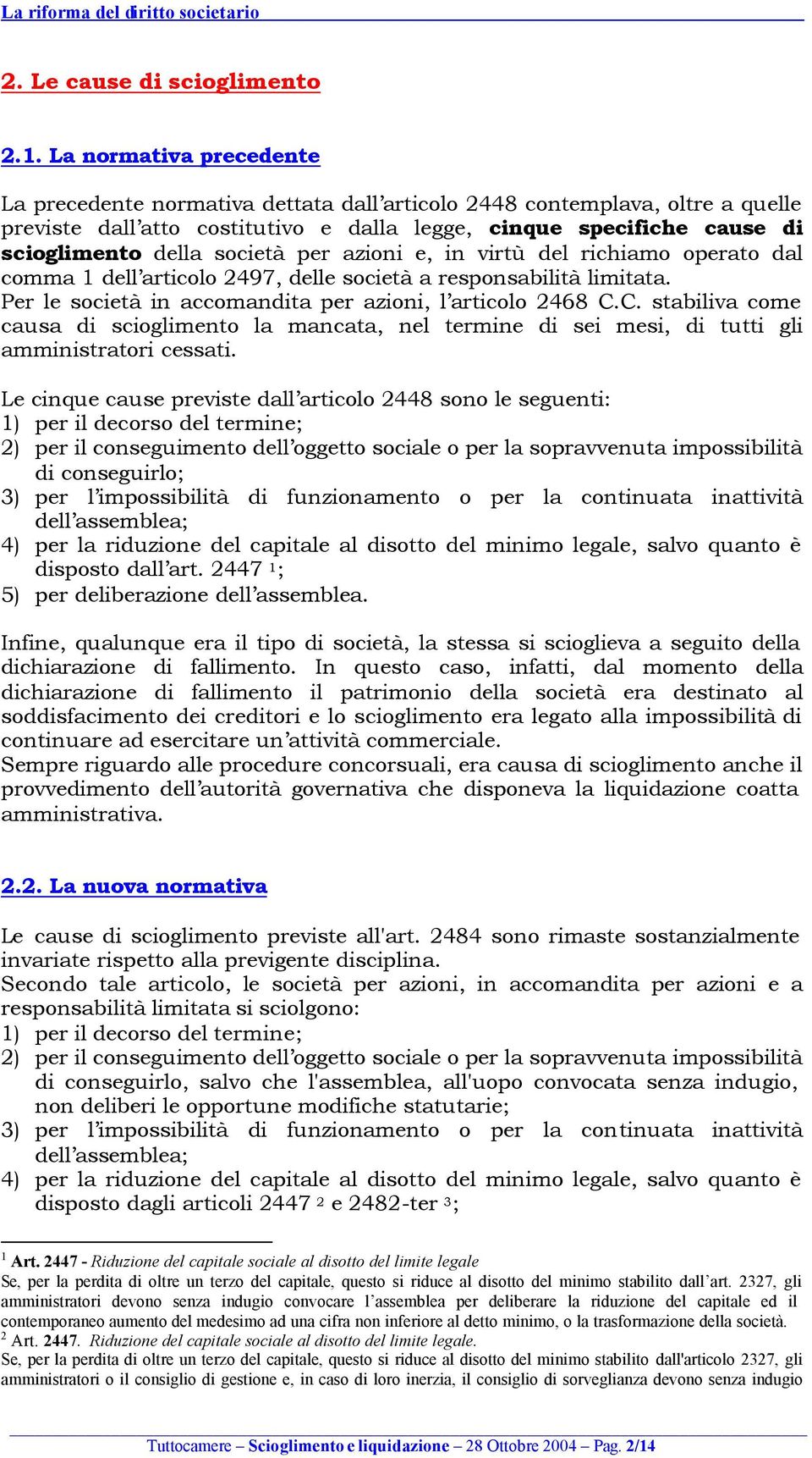 società per azioni e, in virtù del richiamo operato dal comma 1 dell articolo 2497, delle società a responsabilità limitata. Per le società in accomandita per azioni, l articolo 2468 C.