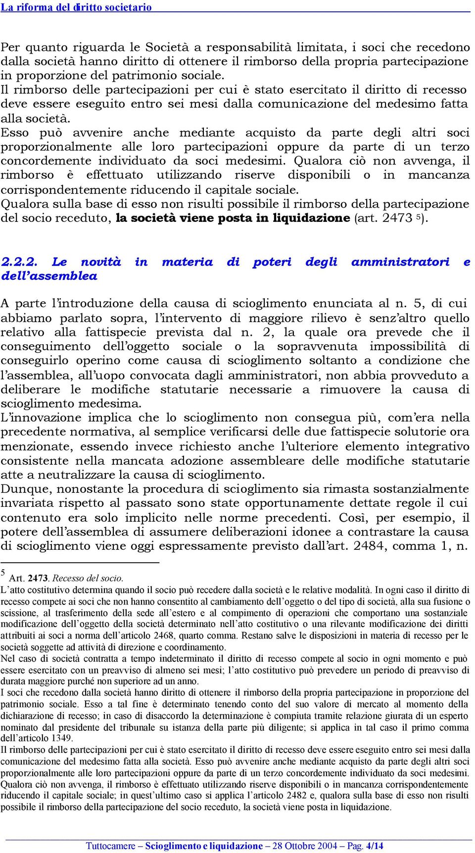 Esso può avvenire anche mediante acquisto da parte degli altri soci proporzionalmente alle loro partecipazioni oppure da parte di un terzo concordemente individuato da soci medesimi.