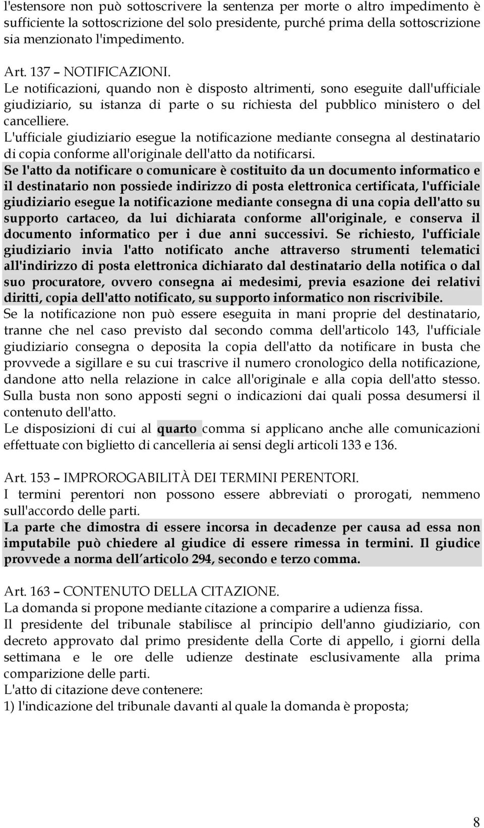 L'ufficiale giudiziario esegue la notificazione mediante consegna al destinatario di copia conforme all'originale dell'atto da notificarsi.