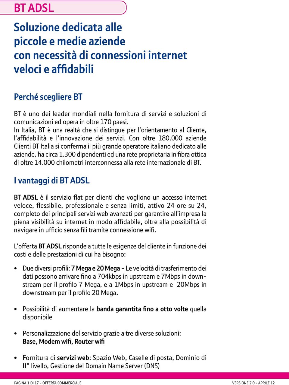 000 aziende Clienti BT Italia si conferma il più grande operatore italiano dedicato alle aziende, ha circa 1.300 dipendenti ed una rete proprietaria in fibra ottica di oltre 14.