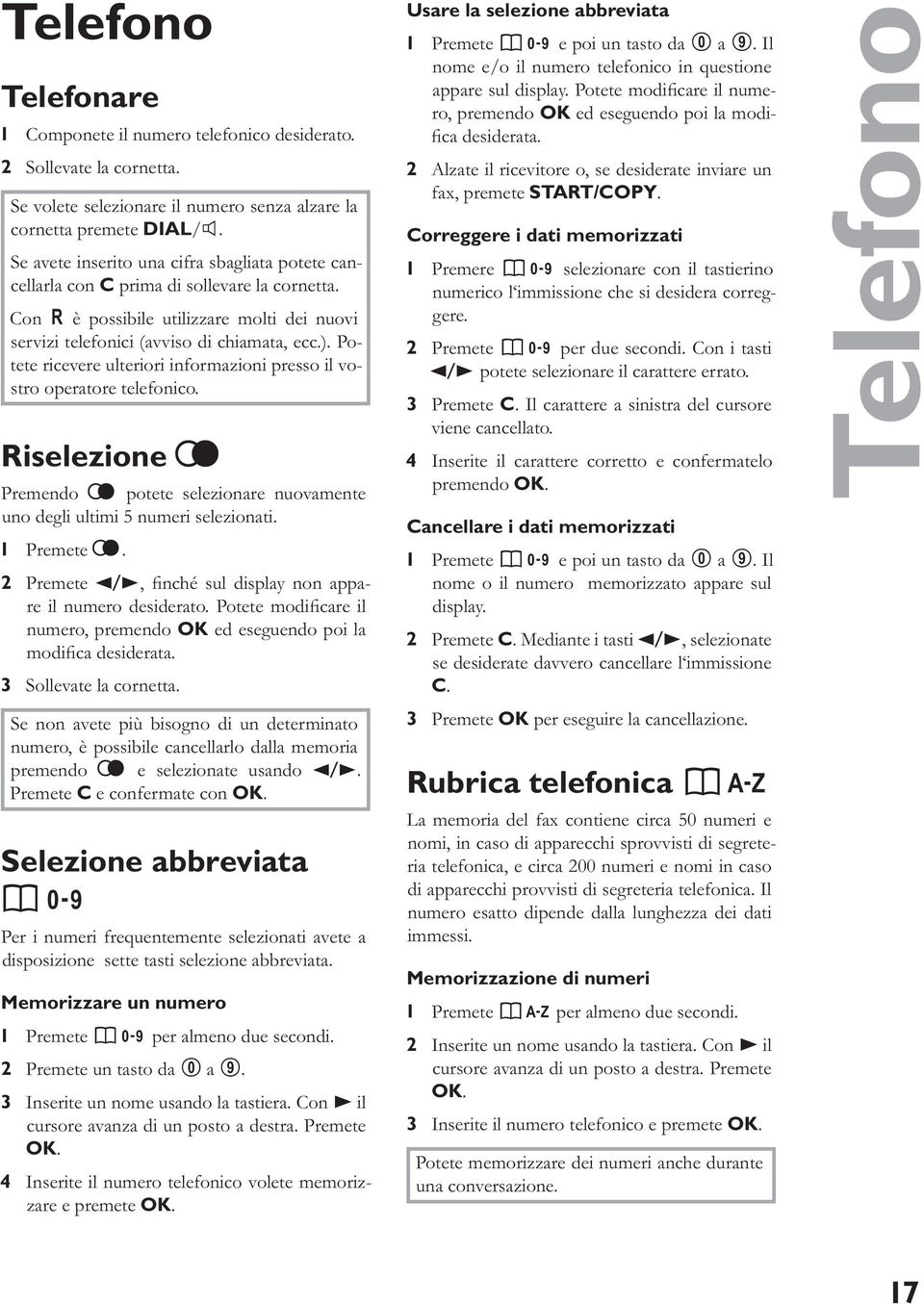 Potete ricevere ulteriori informazioni presso il vostro operatore telefonico. Riselezione L Premendo L potete selezionare nuovamente uno degli ultimi 5 numeri selezionati. 1 Premete L.