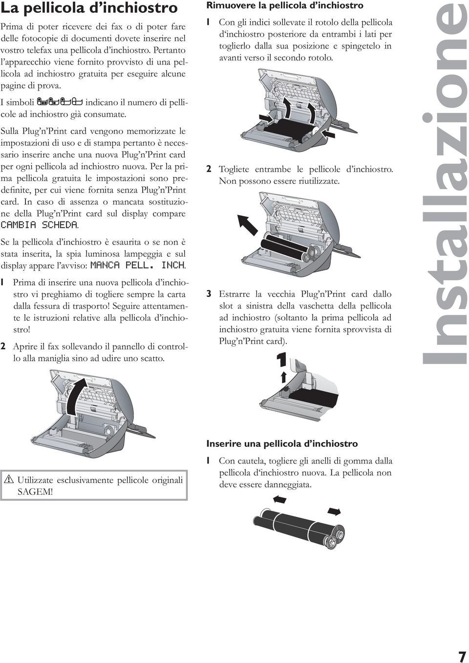 1 Con gli indici sollevate il rotolo della pellicola d inchiostro posteriore da entrambi i lati per toglierlo dalla sua posizione e spingetelo in avanti verso il secondo rotolo.