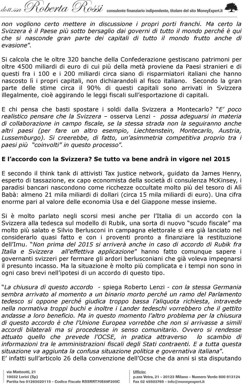 Si calcola che le oltre 320 banche della Confederazione gestiscano patrimoni per oltre 4500 miliardi di euro di cui più della metà proviene da Paesi stranieri e di questi fra i 100 e i 200 miliardi