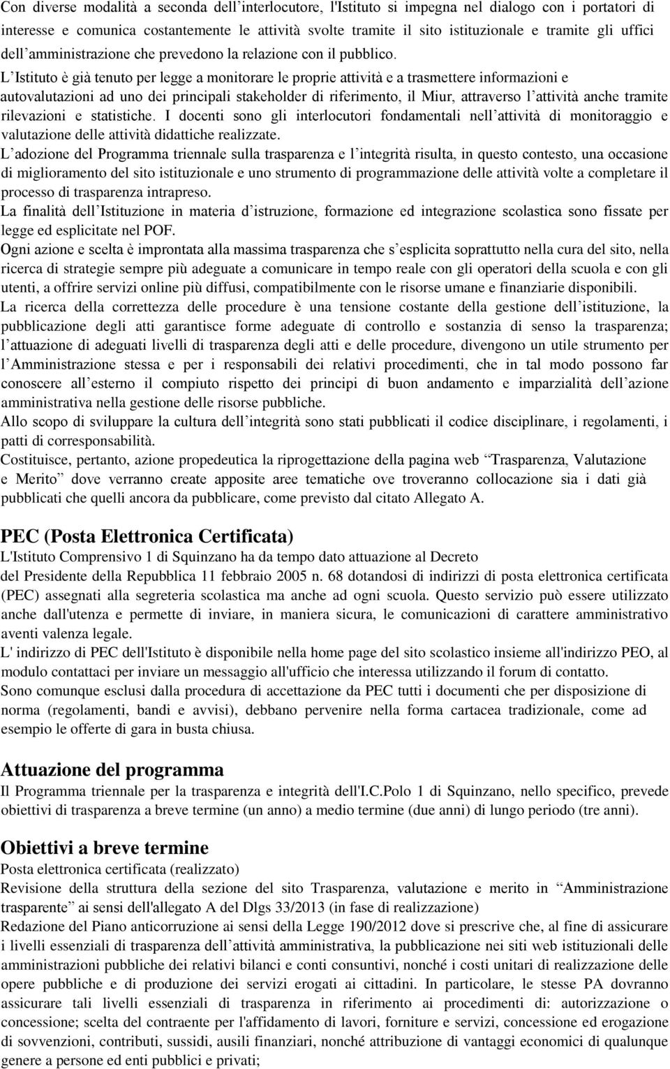 L Istituto è già tenuto per legge a monitorare le proprie attività e a trasmettere informazioni e autovalutazioni ad uno dei principali stakeholder di riferimento, il Miur, attraverso l attività