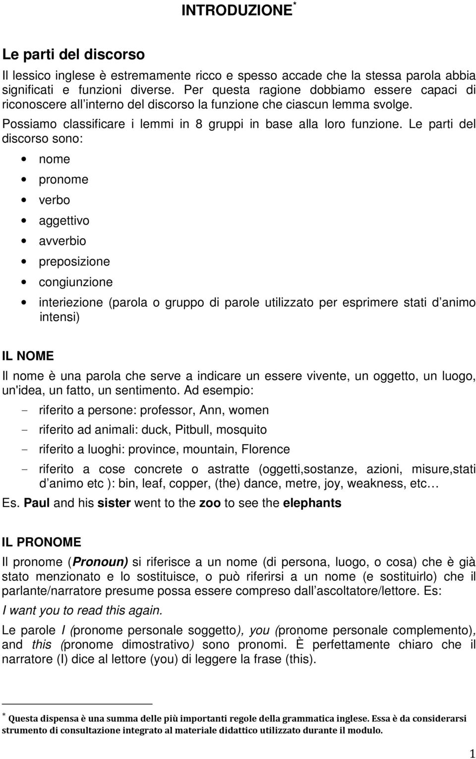 Le parti del discorso sono: nome pronome verbo aggettivo avverbio preposizione congiunzione interiezione (parola o gruppo di parole utilizzato per esprimere stati d animo intensi) IL NOME Il nome è