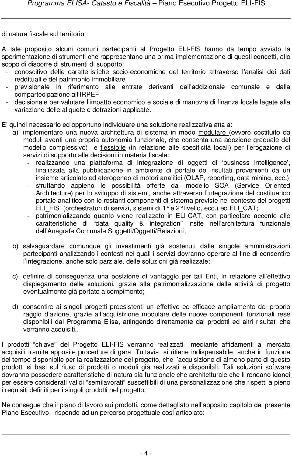 disporre di strumenti di supporto: - conoscitivo delle caratteristiche socio-economiche del territorio attraverso l analisi dei dati reddituali e del patrimonio immobiliare - previsionale in