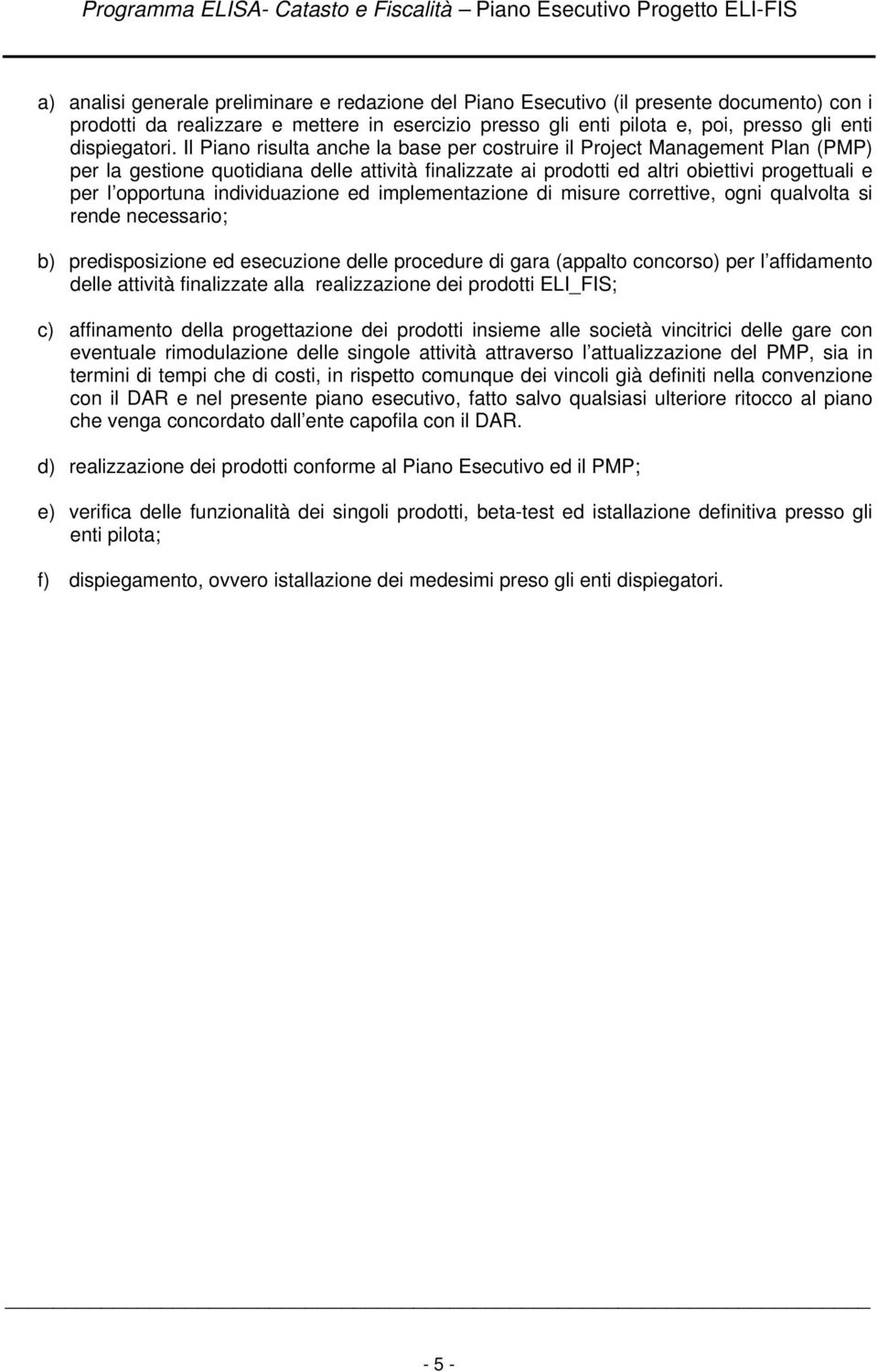 individuazione ed implementazione di misure correttive, ogni qualvolta si rende necessario; b) predisposizione ed esecuzione delle procedure di gara (appalto concorso) per l affidamento delle