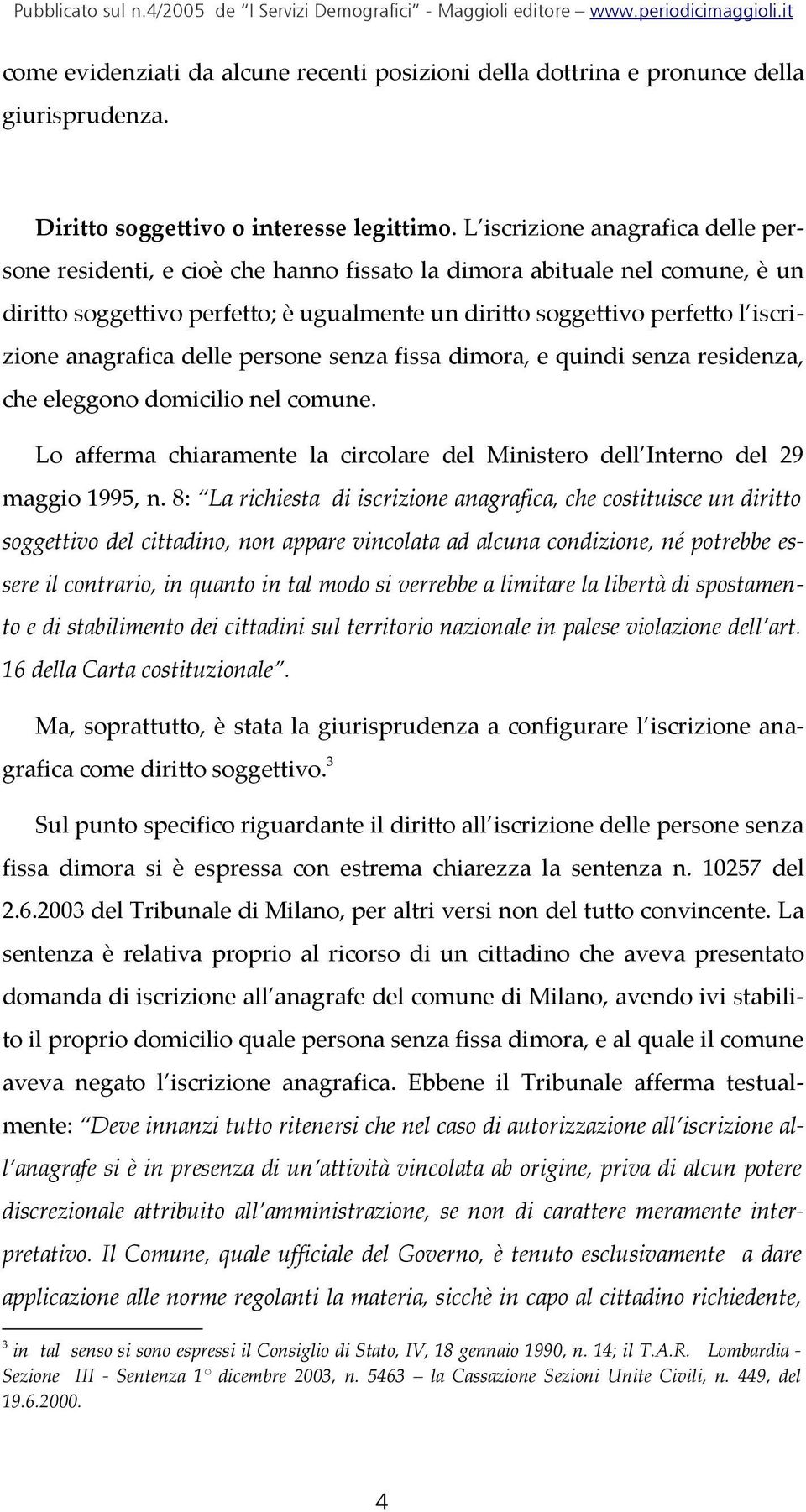 anagrafica delle persone senza fissa dimora, e quindi senza residenza, che eleggono domicilio nel comune. Lo afferma chiaramente la circolare del Ministero dell Interno del 29 maggio 1995, n.