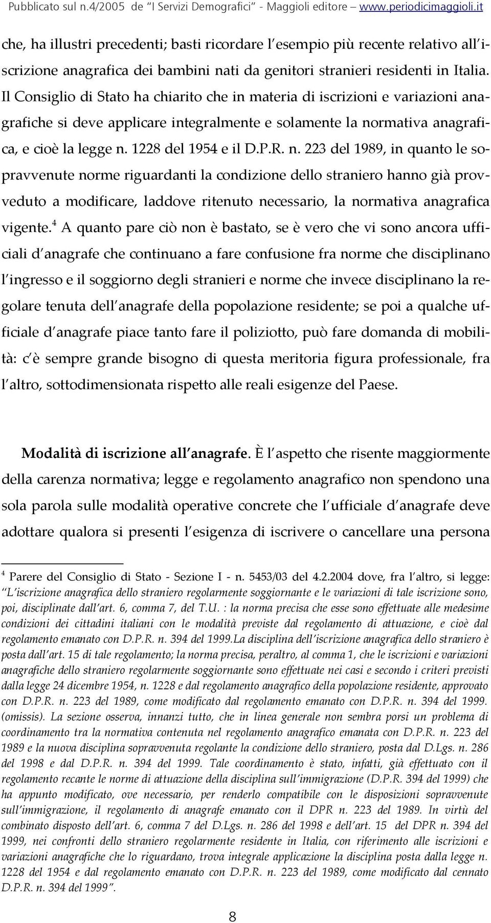 R. n. 223 del 1989, in quanto le sopravvenute norme riguardanti la condizione dello straniero hanno già provveduto a modificare, laddove ritenuto necessario, la normativa anagrafica vigente.