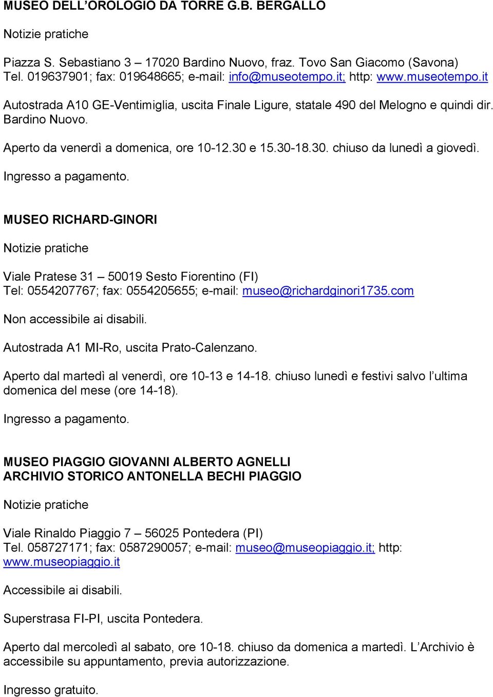 e 15.30-18.30. chiuso da lunedì a giovedì. Ingresso a pagamento. MUSEO RICHARD-GINORI Viale Pratese 31 50019 Sesto Fiorentino (FI) Tel: 0554207767; fax: 0554205655; e-mail: museo@richardginori1735.