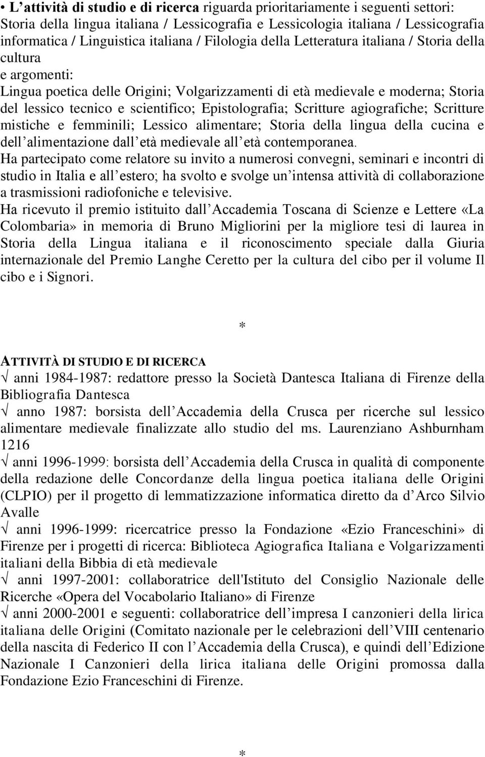 Epistolografia; Scritture agiografiche; Scritture mistiche e femminili; Lessico alimentare; Storia della lingua della cucina e dell alimentazione dall età medievale all età contemporanea.