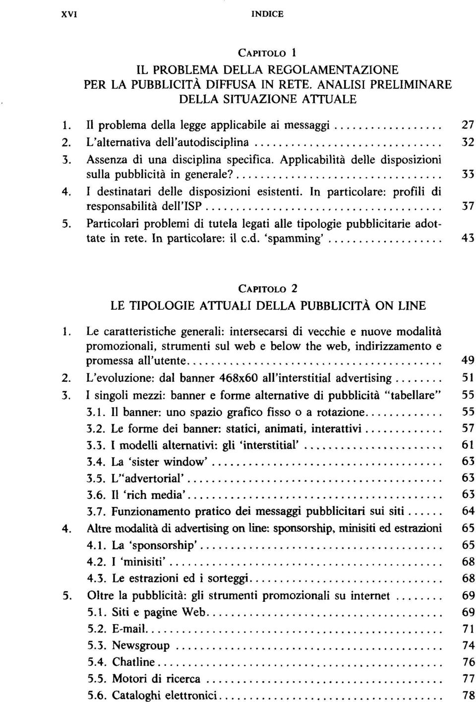 In particolare: profili di responsabilita dell'isp 37 5. Particolari problemi di tutela legati alle tipologie pubblicitarie adottate in rete. In particolare: il c.d. 'spamming' 43 CAPITOLO 2 LE TIPOLOGIE ATTUALI DELLA PUBBLICITA ON LINE 1.