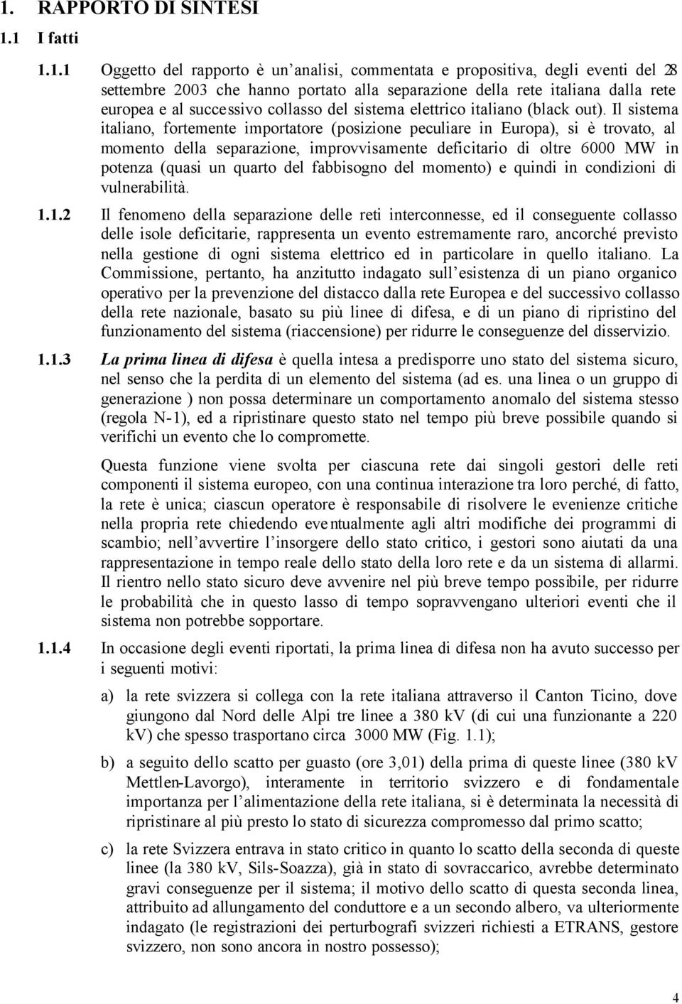 Il sistema italiano, fortemente importatore (posizione peculiare in Europa), si è trovato, al momento della separazione, improvvisamente deficitario di oltre 6000 MW in potenza (quasi un quarto del