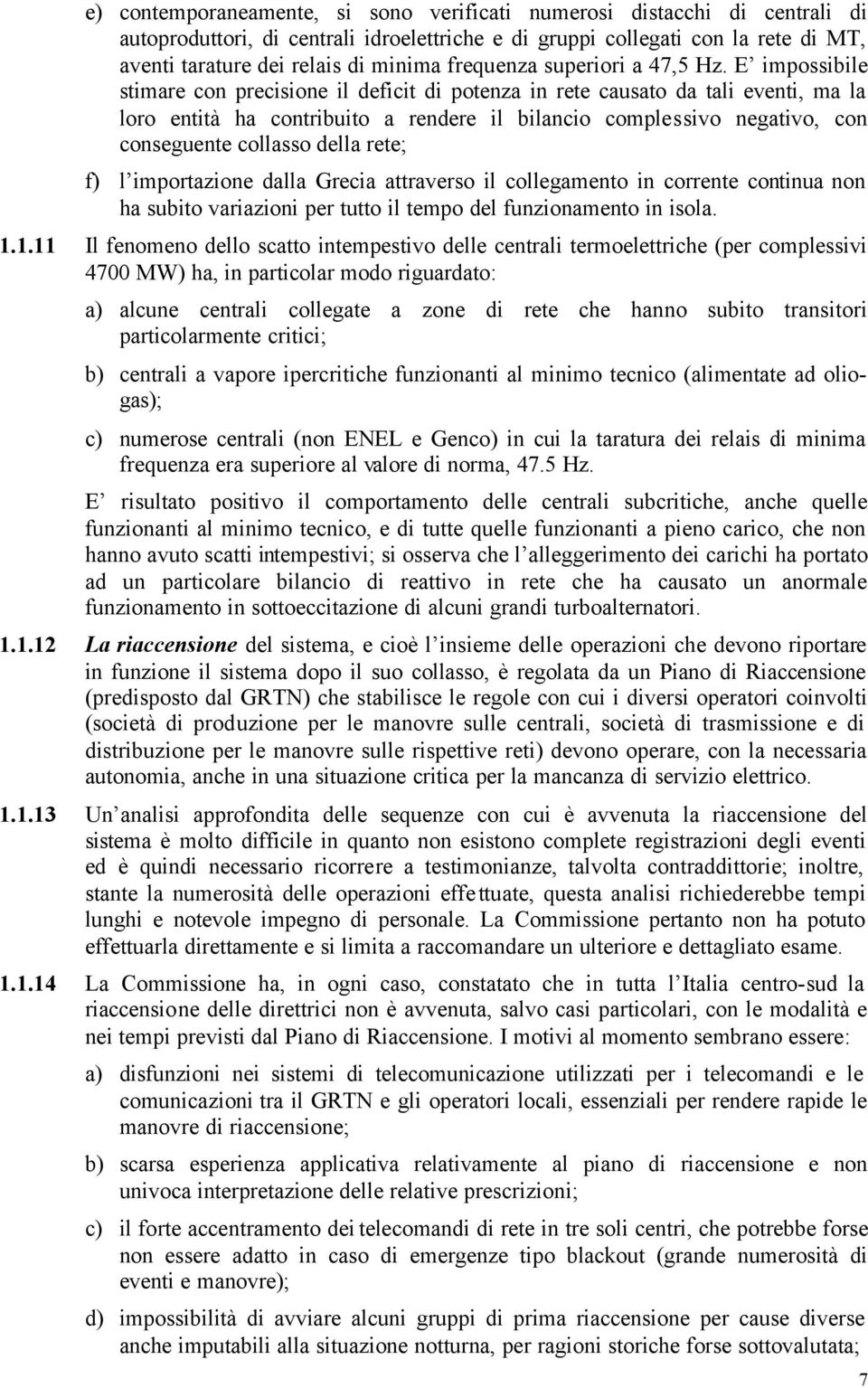 E impossibile stimare con precisione il deficit di potenza in rete causato da tali eventi, ma la loro entità ha contribuito a rendere il bilancio complessivo negativo, con conseguente collasso della