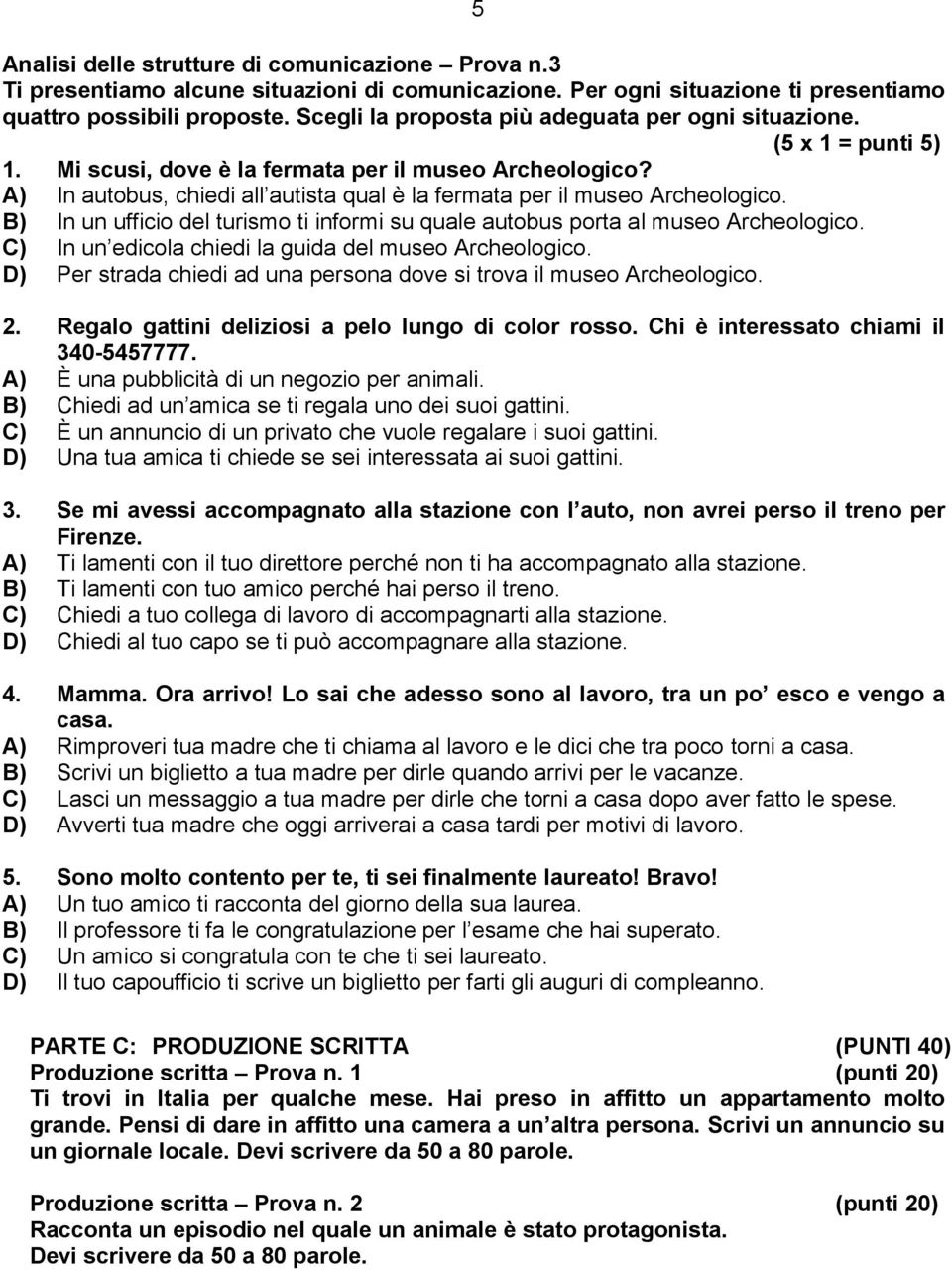 A) In autobus, chiedi all autista qual è la fermata per il museo Archeologico. B) In un ufficio del turismo ti informi su quale autobus porta al museo Archeologico.