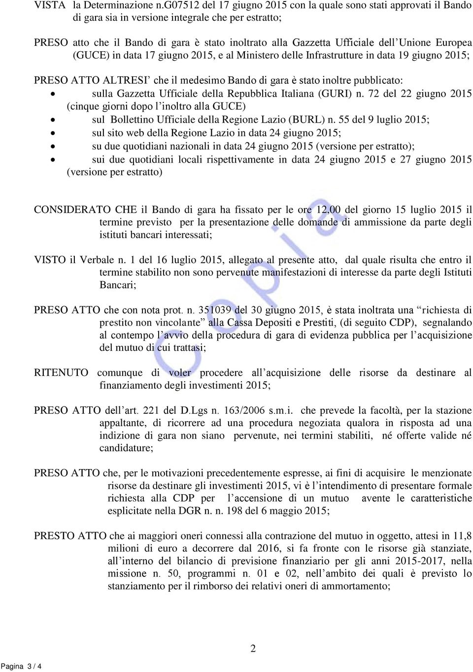 Unione Europea (GUCE) in data 17 giugno 2015, e al Ministero delle Infrastrutture in data 19 giugno 2015; PRESO ATTO ALTRESI che il medesimo Bando di gara è stato inoltre pubblicato: sulla Gazzetta