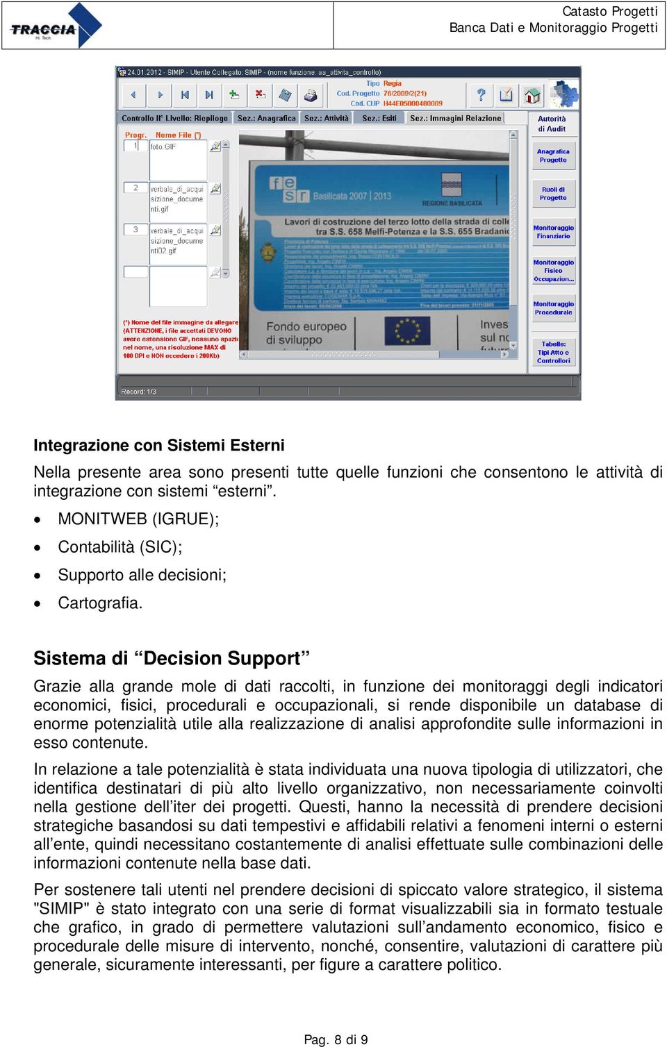 Sistema di Decision Support Grazie alla grande mole di dati raccolti, in funzione dei monitoraggi degli indicatori economici, fisici, procedurali e occupazionali, si rende disponibile un database di