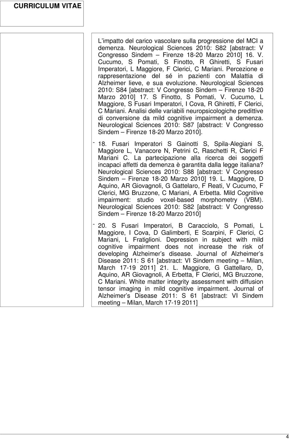 Percezione e rappresentazione del sé in pazienti con Malattia di Alzheimer lieve, e sua evoluzione. Neurological Sciences 2010: S84 [abstract: V Congresso Sindem Firenze 18-20 Marzo 2010] 17.