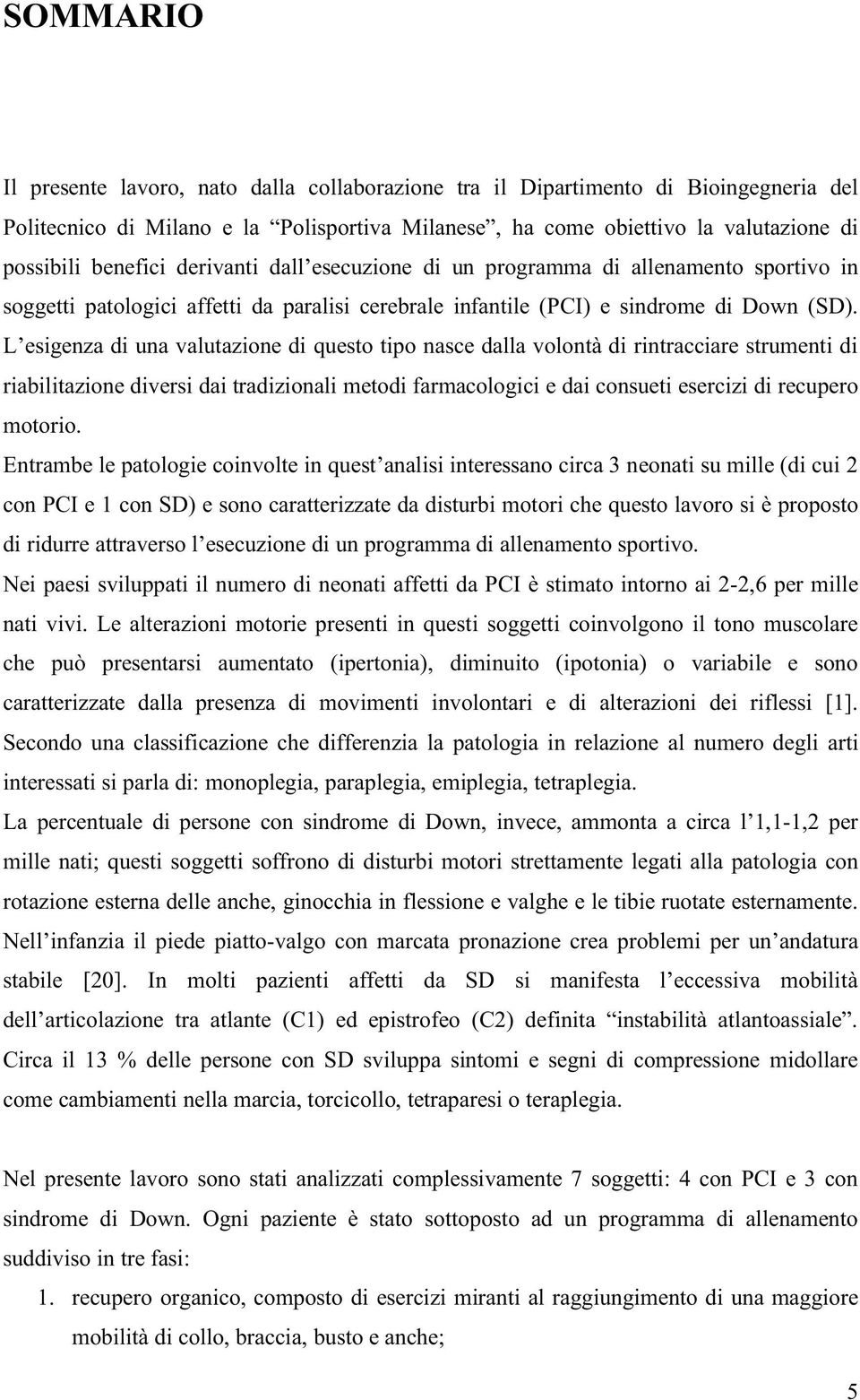 L esigenza di una valutazione di questo tipo nasce dalla volontà di rintracciare strumenti di riabilitazione diversi dai tradizionali metodi farmacologici e dai consueti esercizi di recupero motorio.