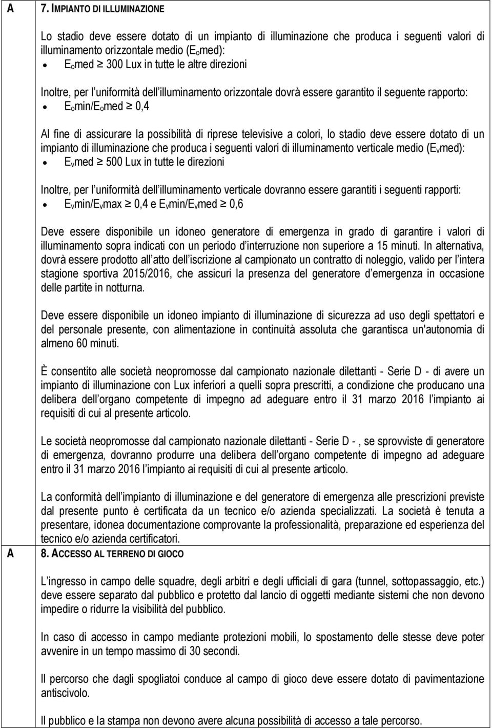 lo stadio deve essere dotato di un impianto di illuminazione che produca i seguenti valori di illuminamento verticale medio (E v med): E v med 500 Lux in tutte le direzioni Inoltre, per l uniformità