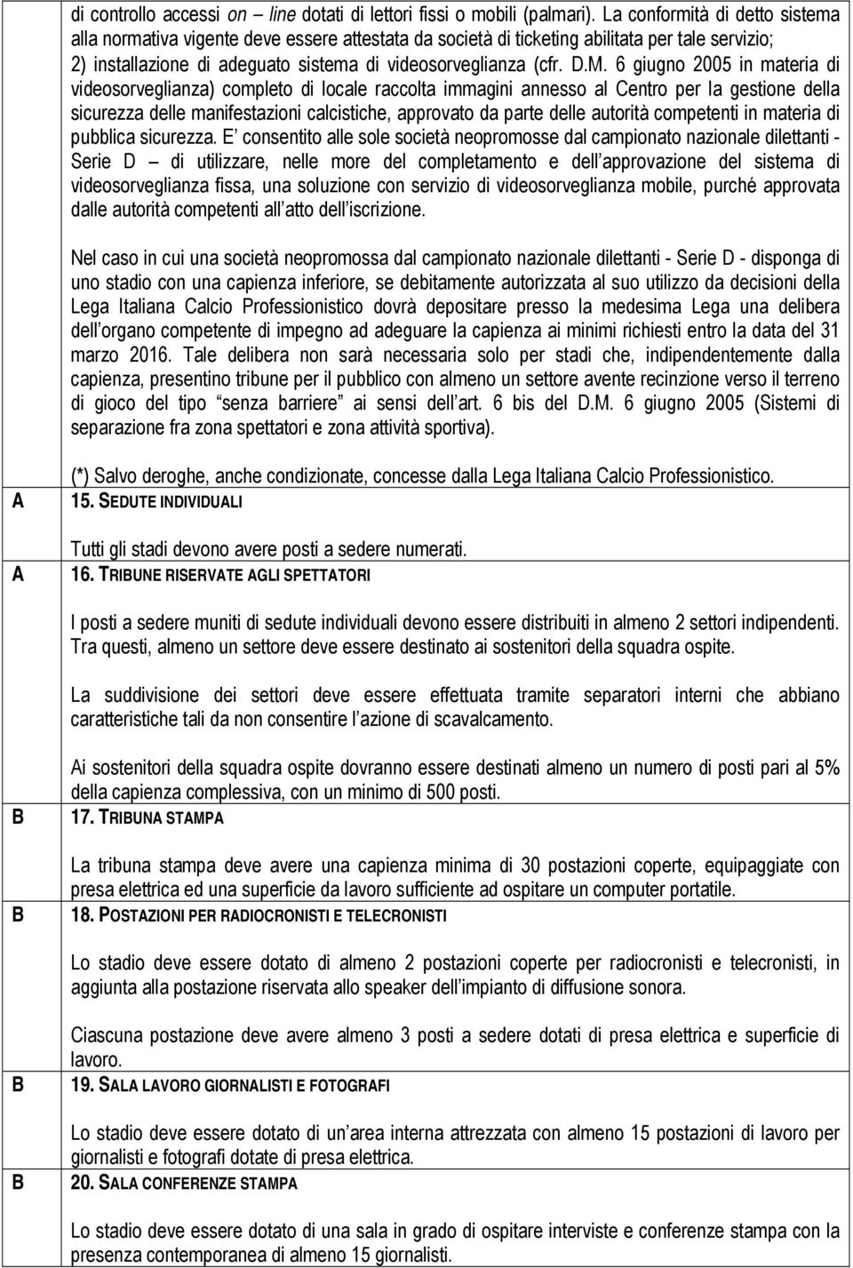 6 giugno 2005 in materia di videosorveglianza) completo di locale raccolta immagini annesso al Centro per la gestione della sicurezza delle manifestazioni calcistiche, approvato da parte delle