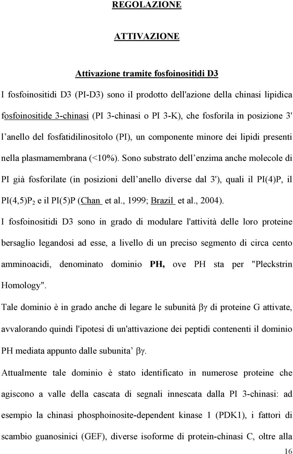 Sono substrato dell enzima anche molecole di PI già fosforilate (in posizioni dell anello diverse dal 3'), quali il PI(4)P, il PI(4,5)P 2 e il PI(5)P (Chan et al., 1999; Brazil et al., 2004).