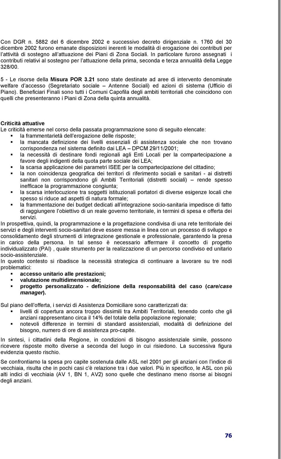 In particolare furono assegnati i contributi relativi al sostegno per l attuazione della prima, seconda e terza annualità della Legge 328/00. 5 - Le risorse della Misura POR 3.