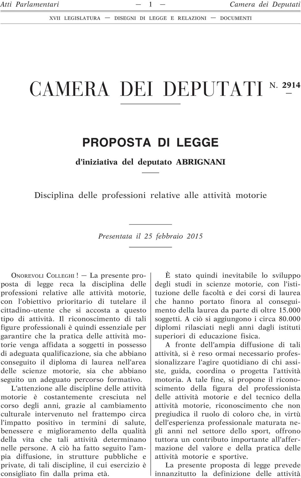 La presente proposta di legge reca la disciplina delle professioni relative alle attività motorie, con l obiettivo prioritario di tutelare il cittadino-utente che si accosta a questo tipo di attività.