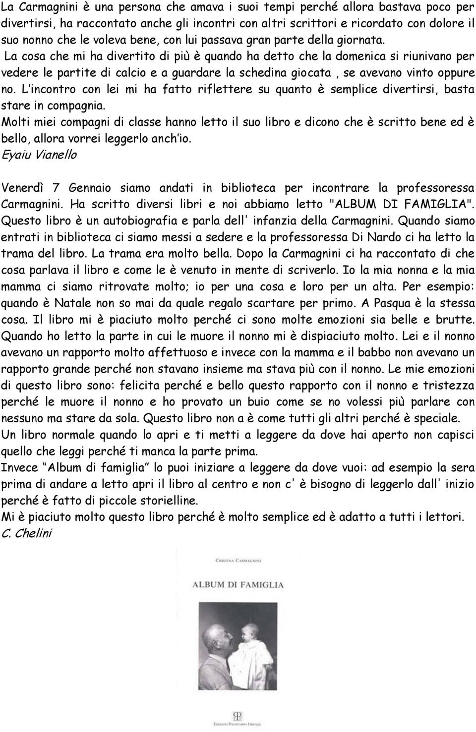 La cosa che mi ha divertito di più è quando ha detto che la domenica si riunivano per vedere le partite di calcio e a guardare la schedina giocata, se avevano vinto oppure no.