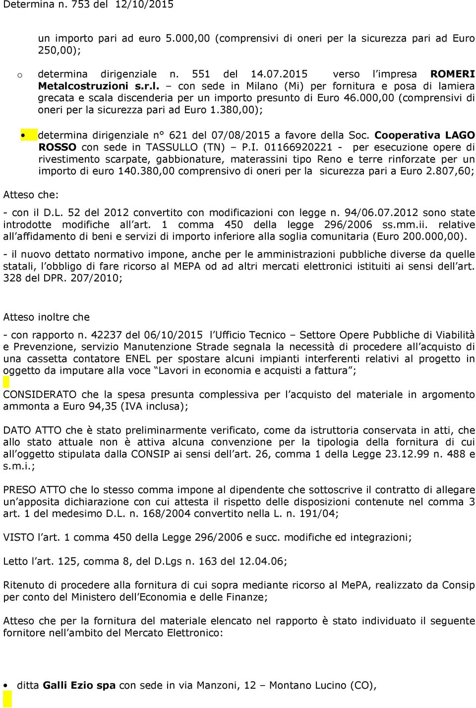 01166920221 - per esecuzine pere di rivestiment scarpate, gabbinature, materassini tip Ren e terre rinfrzate per un imprt di eur 140.380,00 cmprensiv di neri per la sicurezza pari a Eur 2.